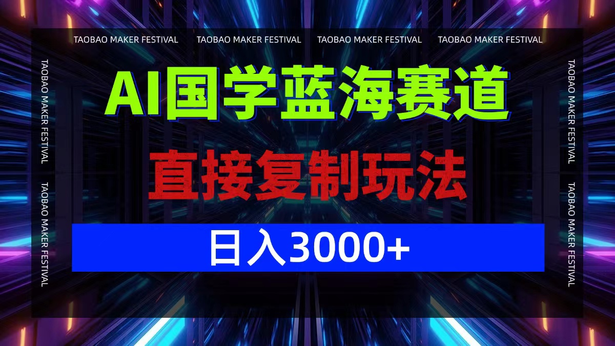 AI国学蓝海赛道，直接复制玩法，轻松日入3000+-网创资源