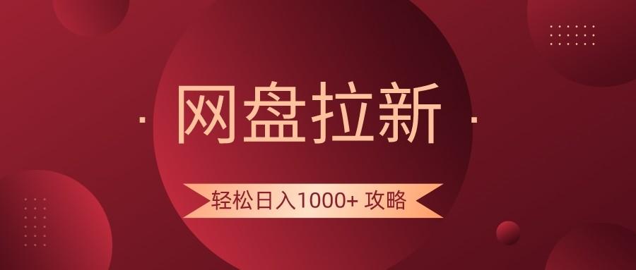 网盘拉新轻松日入1000+攻略，很多人每天日入几千，都在闷声发财！-网创资源