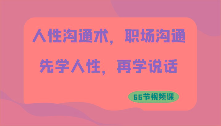 人性沟通术，职场沟通：先学人性，再学说话(66节视频课)-网创资源