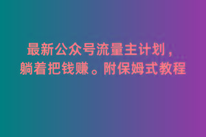 2月最新公众号流量主计划，躺着把钱赚，附保姆式教程【揭秘】-网创资源