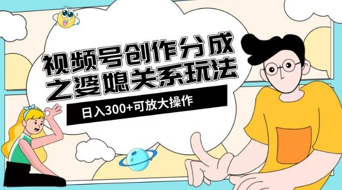 视频号创作分成之婆媳关系玩法【教程+素材渠道】【揭秘】-网创资源
