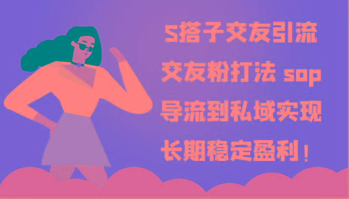 S搭子交友引流，交友粉打法 sop，导流到私域实现长期稳定盈利！-网创资源