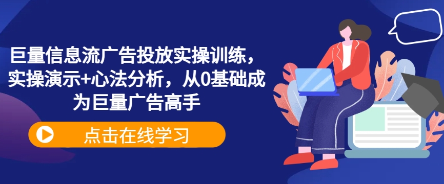 巨量信息流广告投放实操训练，实操演示+心法分析，从0基础成为巨量广告高手-网创资源
