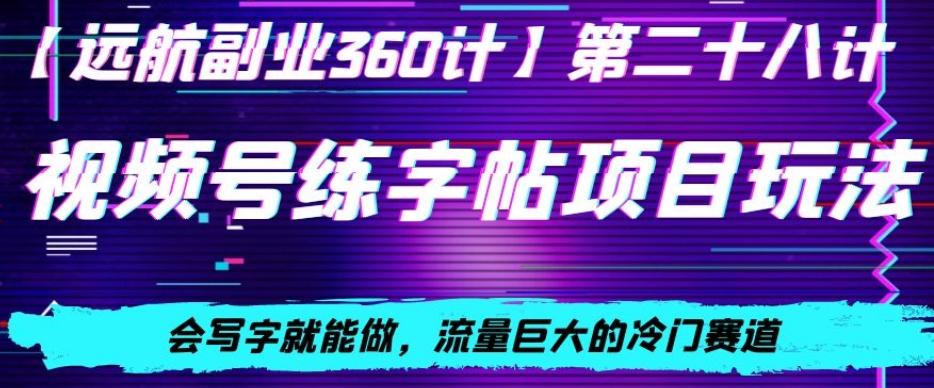 视频号练字帖项目玩法，会写字就能做，流量巨大的冷门赛道，轻松日入200-网创资源
