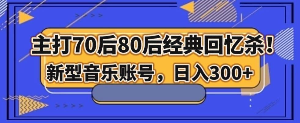 主打70后80后经典回忆杀！新型音乐账号，日入300+-网创资源