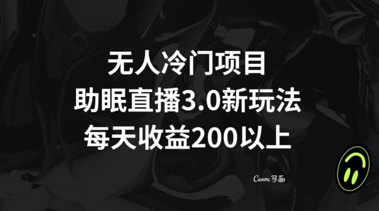 无人冷门项目，助眠直播3.0玩法，每天收益200+【揭秘】-网创资源
