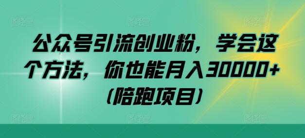 公众号引流创业粉，学会这个方法，你也能月入30000+ (陪跑项目)-网创资源