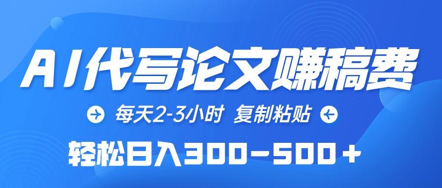 (10042期)AI代写论文赚稿费，每天2-3小时，复制粘贴，轻松日入300-500＋-网创资源