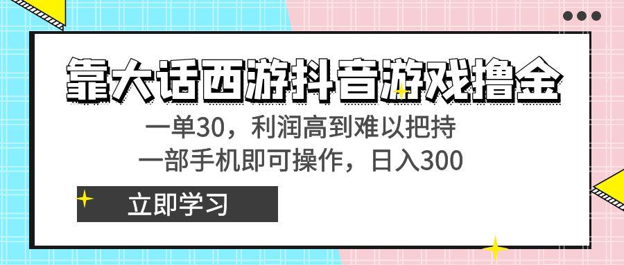 靠大话西游抖音游戏撸金，一单30，利润高到难以把持，一部手机即可操作…-网创资源