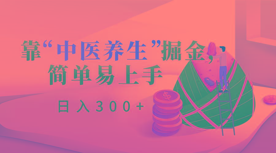 靠“中医养生”掘金，月入过万，简单易上手(附送7000份中医养生资料)-网创资源