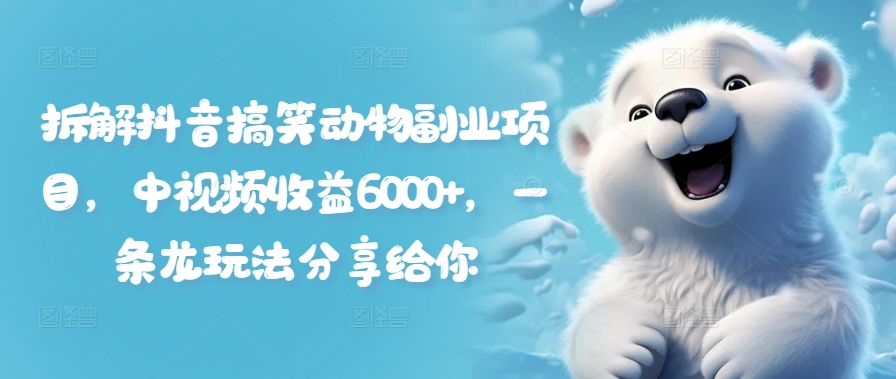 拆解抖音搞笑动物副业项目，中视频收益6000+，一条龙玩法分享给你-网创资源