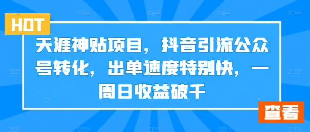 天涯神贴项目，抖音引流公众号转化，出单速度特别快，一周日收益破千-网创资源