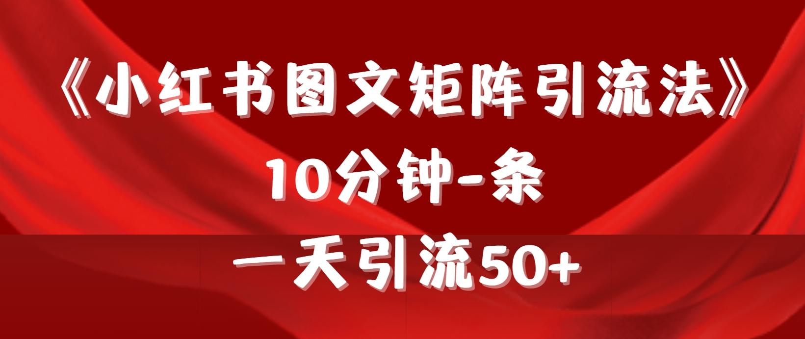 (9538期)《小红书图文矩阵引流法》 10分钟-条 ，一天引流50+-网创资源