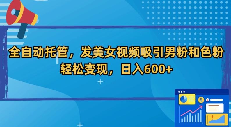 全自动托管，发美女视频吸引男粉和色粉，轻松变现，日入600+【揭秘】-网创资源