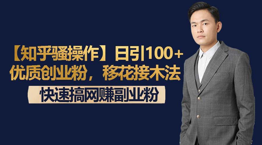 【知乎骚操作】日引100+优质创业粉，移花接木法，快速搞网赚副业粉-网创资源
