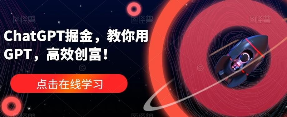 ChatGPT掘金，教你用GPT，高效创富！-网创资源