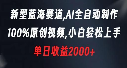 新型蓝海赛道，AI全自动制作，100%原创视频，小白轻松上手，单日收益2000+【揭秘】-网创资源