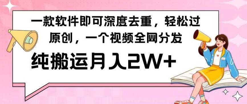 一款软件深度去重，轻松过原创，一个视频全网分发，纯搬运月入2W+-网创资源