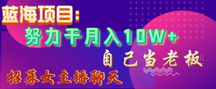 蓝海项目，努力干月入10W+，自己当老板，女主播招聘【揭秘】-网创资源
