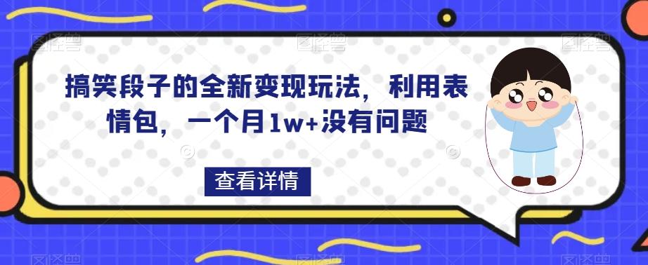 搞笑段子的全新变现玩法，利用表情包，一个月1w+没有问题【揭秘】-网创资源
