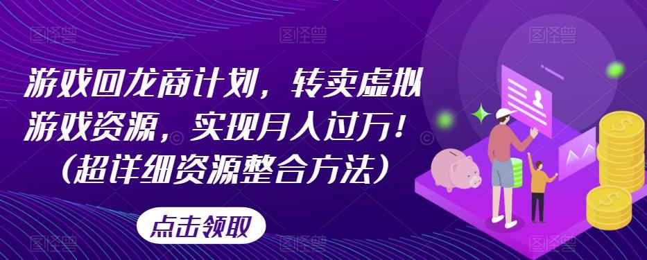 游戏回龙商计划，转卖虚拟游戏资源，实现月入过万！(超详细资源整合方法)-网创资源