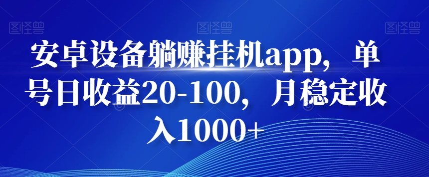 安卓设备躺赚挂机app，单号日收益20-100，月稳定收入1000+-网创资源
