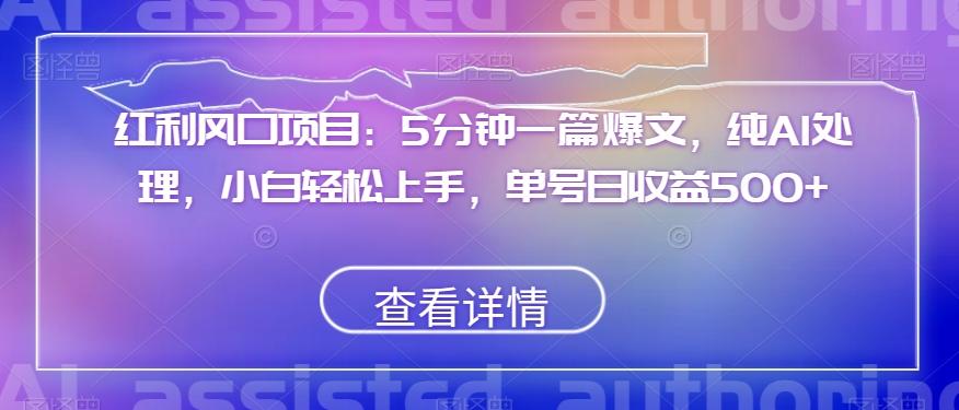 红利风口项目：5分钟一篇爆文，纯AI处理，小白轻松上手，单号日收益500+【揭秘】-网创资源