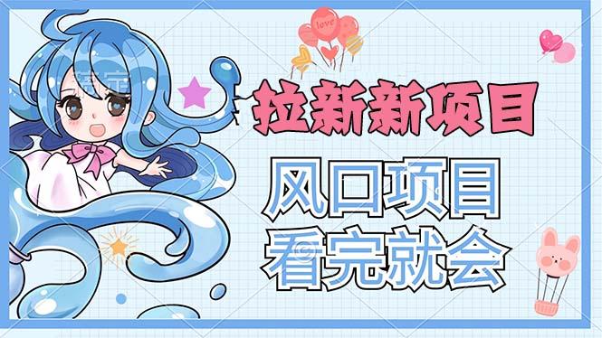 拉新界的新玩法，风口项目，看完就会，动手就有-网创资源