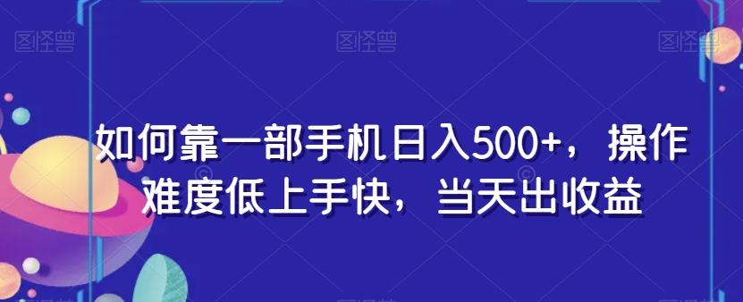如何靠一部手机日入500+，操作难度低上手快，当天出收益-网创资源