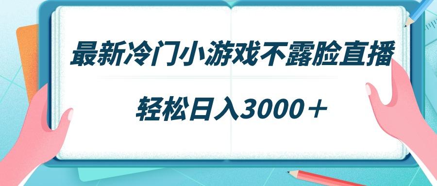 最新冷门小游戏不露脸直播，场观稳定几千，轻松日入3000＋-网创资源