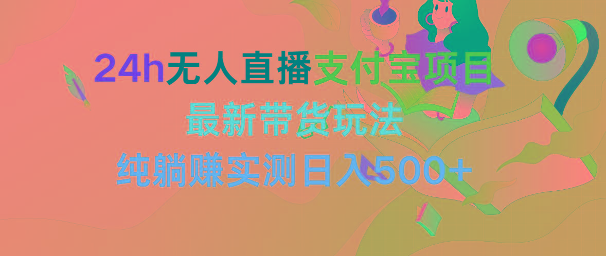 (9934期)24h无人直播支付宝项目，最新带货玩法，纯躺赚实测日入500+-网创资源