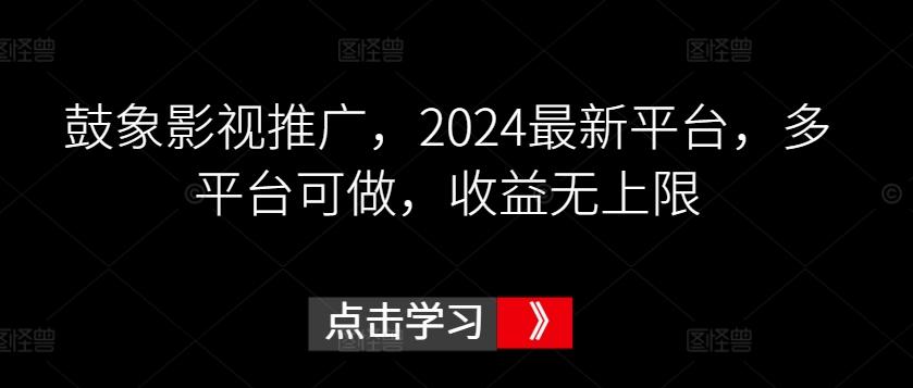 鼓象影视推广，2024最新平台，多平台可做，收益无上限【揭秘】-网创资源