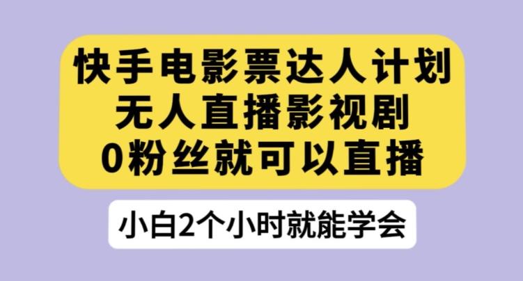 快手电影票达人计划，无人直播影视剧，0粉丝就可以直播【揭秘】-网创资源