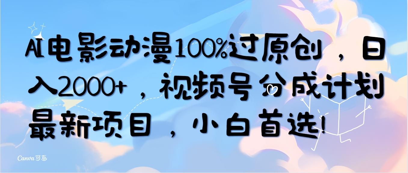 (10052期)AI电影动漫100%过原创，日入2000+，视频号分成计划最新项目，小白首选！-网创资源