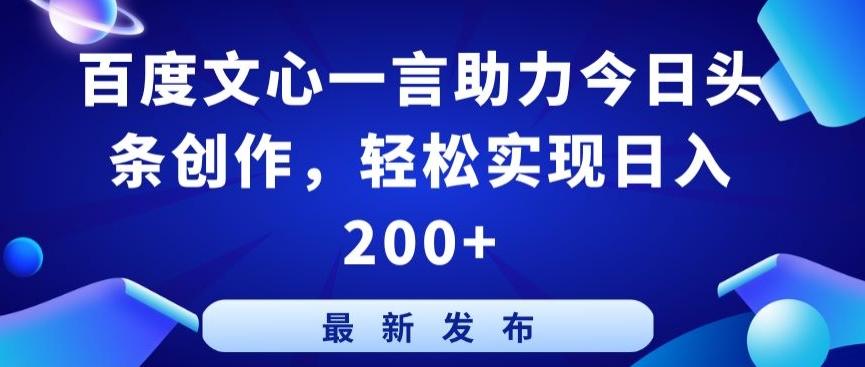 百度文心一言助力今日头条创作，轻松实现日入200+【揭秘】-网创资源