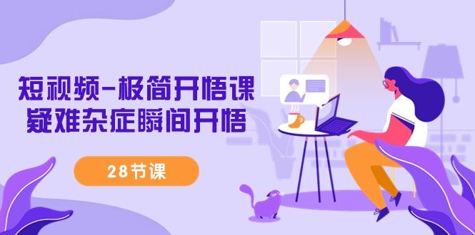 短视频-极简开悟课，疑难杂症瞬间开悟(28节课)-网创资源