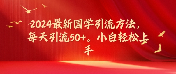 2024最新国学引流方法，每天引流50+，小白轻松上手【揭秘】-网创资源