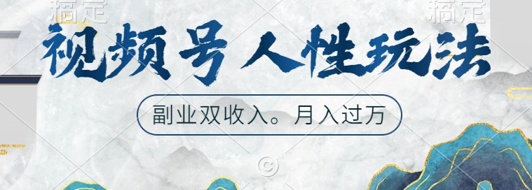 视频号人性玩法，让你起号，广告双份收入，副业好选择【揭秘】-网创资源