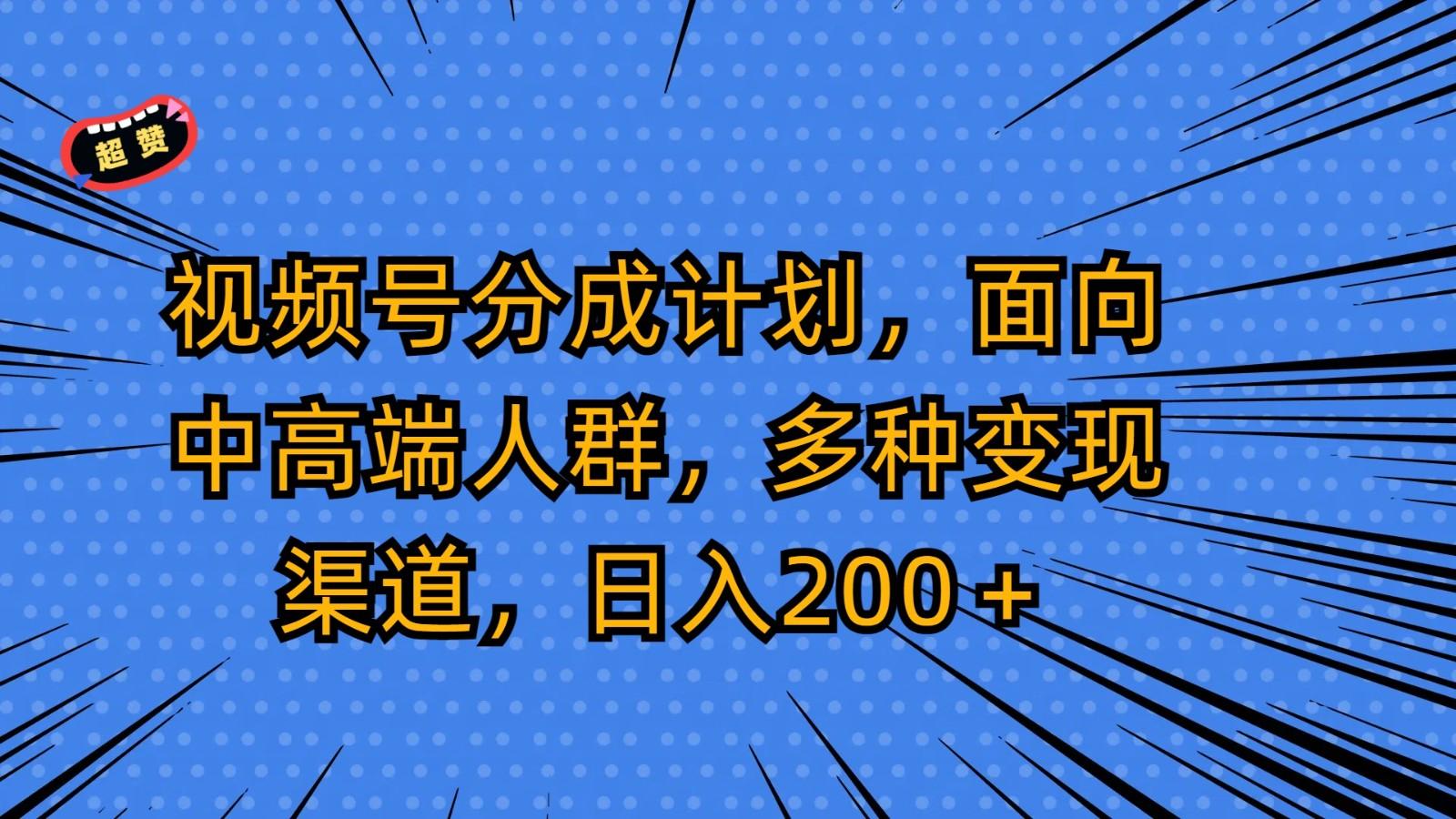 视频号分成计划，面向中高端人群，多种变现渠道，日入200＋-网创资源