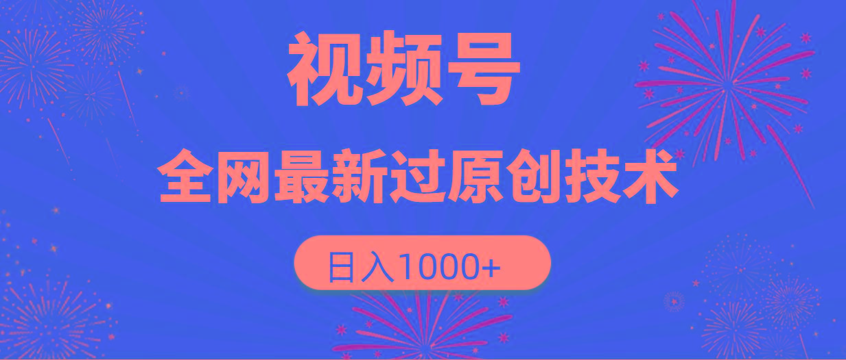 (9713期)视频号，全网最新过原创技术，日入1000+-网创资源