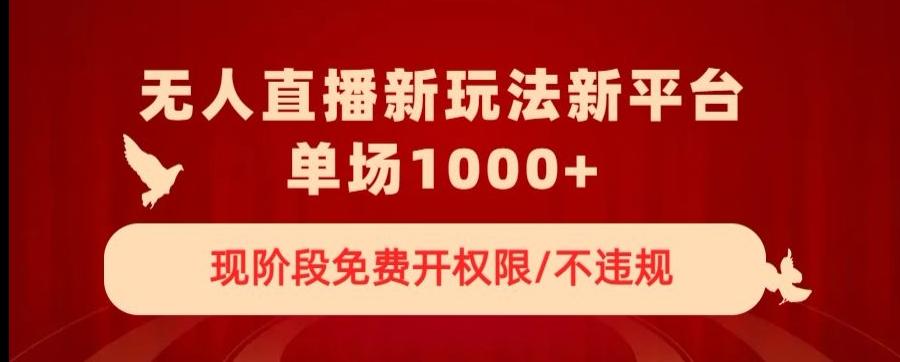 无人直播新平台新玩法，现阶段免费开授权，不违规，单场收入1000+【揭秘】-网创资源