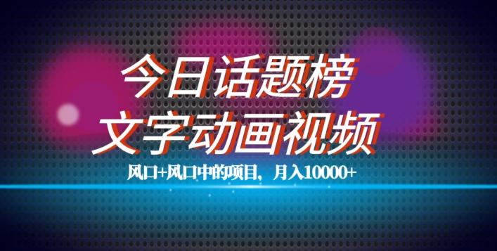 最新今日话题+文字动画视频风口项目教程，单条作品百万流量，月入10000+【揭秘】-网创资源