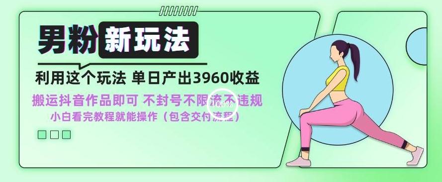 男粉新玩法小白一天也能有3960的收益，不违规不封号不限流，操作当天就能出单【揭秘】-网创资源