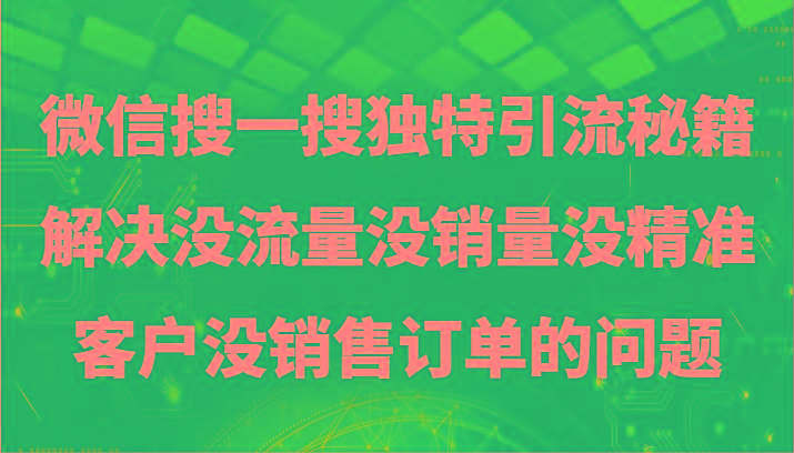 微信搜一搜暴力引流，解决没流量没销量没精准客户没销售订单的问题-网创资源