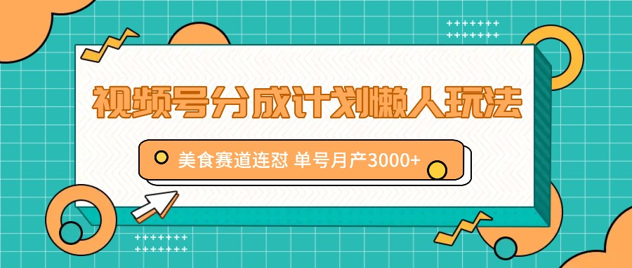 视频号分成计划懒人玩法，美食赛道连怼 单号月产3000+-网创资源
