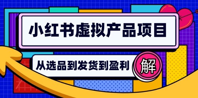 小红书虚拟产品店铺运营指南：从选品到自动发货，轻松实现日躺赚几百-网创资源