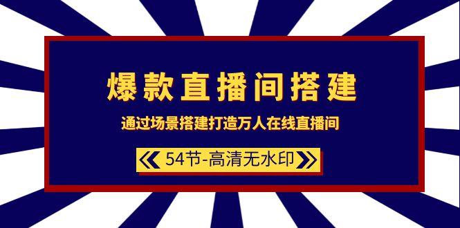(9502期)爆款直播间-搭建：通过场景搭建-打造万人在线直播间(54节-高清无水印)-网创资源