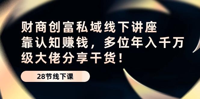 财商·创富私域线下讲座：靠认知赚钱，多位年入千万级大佬分享干货！-网创资源