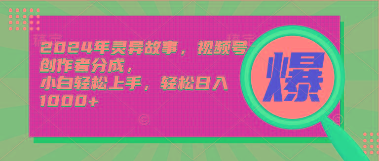 (9833期)2024年灵异故事，视频号创作者分成，小白轻松上手，轻松日入1000+-网创资源