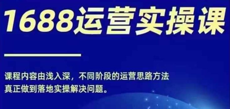 1688实操运营课，零基础学会1688实操运营，电商年入百万不是梦-网创资源